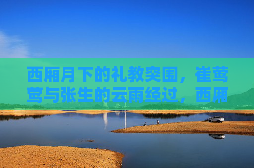 西厢月下的礼教突围，崔莺莺与张生的云雨经过，西厢月下，礼教突围与云雨经过