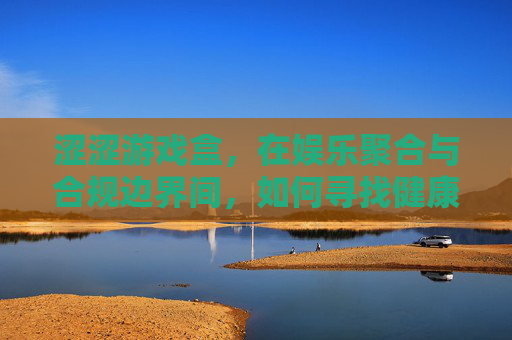 涩涩游戏盒，在娱乐聚合与合规边界间，如何寻找健康游戏生态？涩涩游戏盒，娱乐聚合与合规边界间，如何构建健康游戏生态？