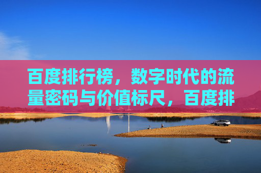百度排行榜，数字时代的流量密码与价值标尺，百度排行榜，数字时代的流量密码与价值标尺
