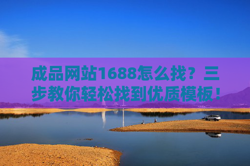 成品网站1688怎么找？三步教你轻松找到优质模板！成品网站1688怎么找？三步教你轻松找到优质模板！