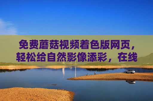免费蘑菇视频着色版网页，轻松给自然影像添彩，在线创作乐趣多，免费蘑菇视频着色网页，自然影像轻松添彩，在线创作乐趣多