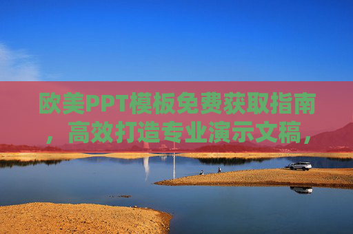 欧美PPT模板免费获取指南，高效打造专业演示文稿，欧美PPT模板免费获取指南，高效打造专业演示文稿