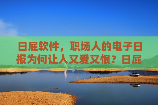 日屁软件，职场人的电子日报为何让人又爱又恨？日屁软件，职场人电子日报的又爱又恨