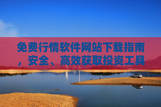 免费行情软件网站下载指南，安全、高效获取投资工具，免费行情软件下载指南，安全高效获取投资工具