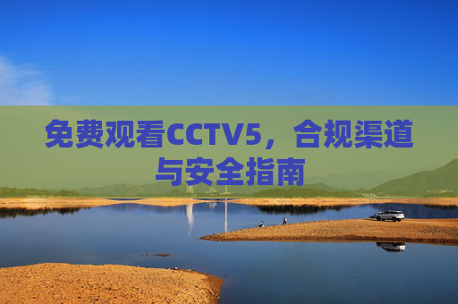 免费观看CCTV5，合规渠道与安全指南