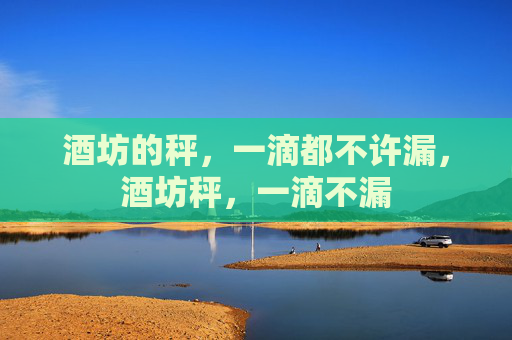 酒坊的秤，一滴都不许漏，酒坊秤，一滴不漏