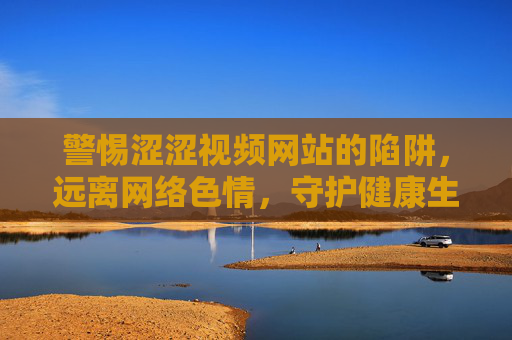 警惕涩涩视频网站的陷阱，远离网络色情，守护健康生活，警惕涩涩视频网站陷阱，远离网络色情守护健康
