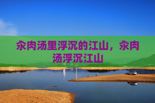 汆肉汤里浮沉的江山，汆肉汤浮沉江山