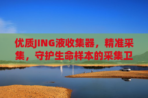 优质JING液收集器，精准采集，守护生命样本的采集卫士，精准采集，守护生命样本的JING液采集卫士