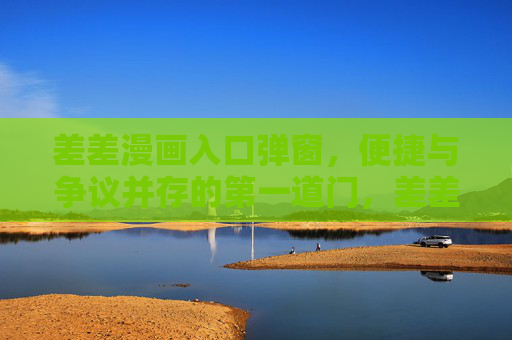 差差漫画入口弹窗，便捷与争议并存的第一道门，差差漫画入口弹窗，便捷与争议之门