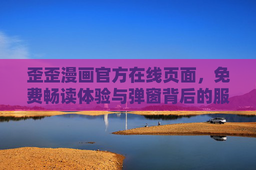 歪歪漫画官方在线页面，免费畅读体验与弹窗背后的服务逻辑，歪歪漫画官方在线页面，免费畅读体验与弹窗服务逻辑