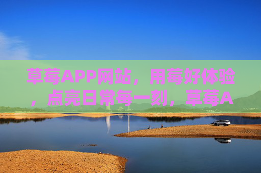 草莓APP网站，用莓好体验，点亮日常每一刻，草莓APP，莓好体验，点亮日常