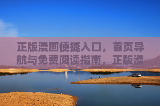 正版漫画便捷入口，首页导航与免费阅读指南，正版漫画便捷导航入口与免费阅读指南