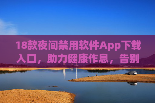 18款夜间禁用软件App下载入口，助力健康作息，告别熬夜依赖，18款夜间禁用软件，助力健康作息，告别熬夜依赖