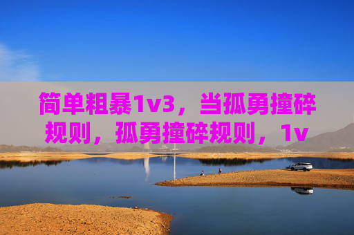简单粗暴1v3，当孤勇撞碎规则，孤勇撞碎规则，1v3的简单粗暴