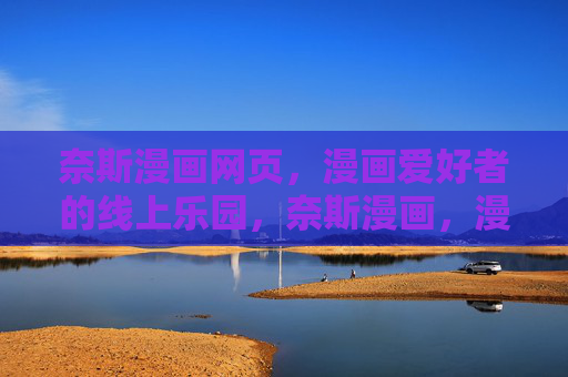 奈斯漫画网页，漫画爱好者的线上乐园，奈斯漫画，漫画爱好者的线上乐园