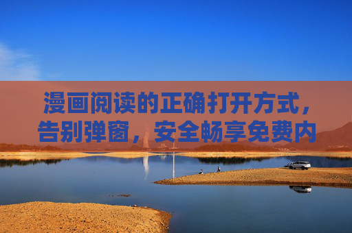 漫画阅读的正确打开方式，告别弹窗，安全畅享免费内容