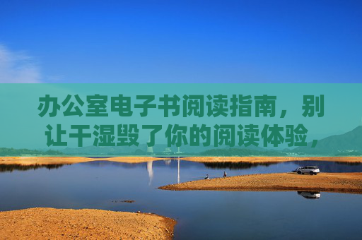 办公室电子书阅读指南，别让干湿毁了你的阅读体验，办公室电子书阅读指南，别让干湿毁了阅读体验