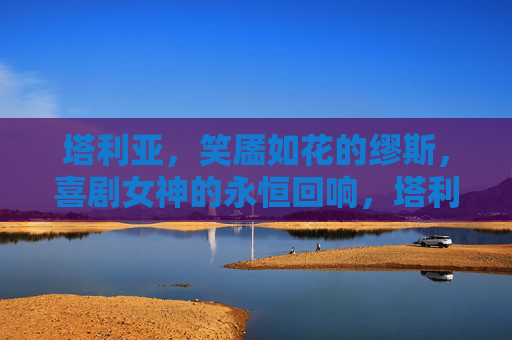塔利亚，笑靥如花的缪斯，喜剧女神的永恒回响，塔利亚，笑靥喜剧缪斯的永恒回响