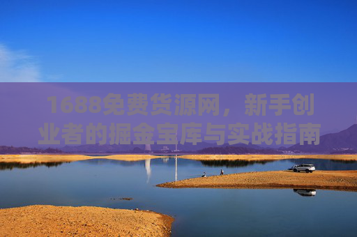 1688免费货源网，新手创业者的掘金宝库与实战指南，1688免费货源网，新手创业者的掘金宝库与实战指南