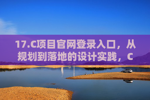 17.C项目官网登录入口，从规划到落地的设计实践，C项目官网登录入口，从规划到落地的设计实践