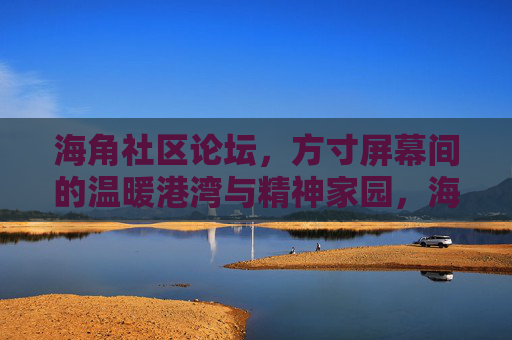 海角社区论坛，方寸屏幕间的温暖港湾与精神家园，海角社区论坛，方寸屏幕间的温暖港湾与精神家园