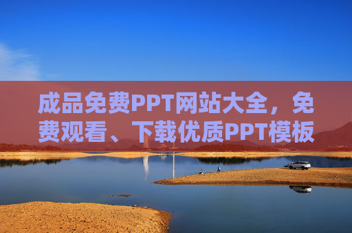 成品免费PPT网站大全，免费观看、下载优质PPT模板，告别熬夜做PPT！免费PPT模板网站大全，告别熬夜，优质模板免费下载