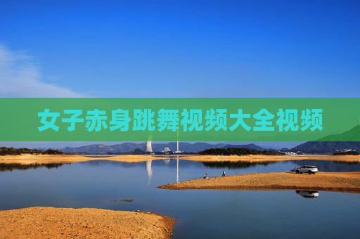 女子赤身跳舞视频大全视频