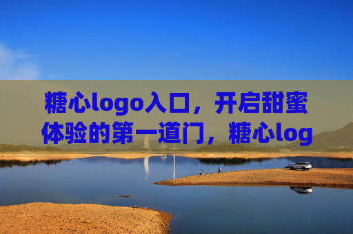 糖心logo入口，开启甜蜜体验的第一道门，糖心logo入口，开启甜蜜体验的第一道门