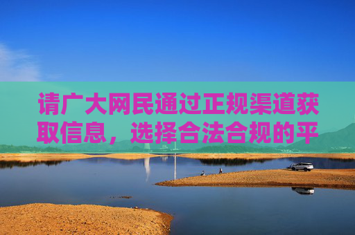 请广大网民通过正规渠道获取信息，选择合法合规的平台，保护个人信息安全，避免受到不良信息的侵害和违法行为的误导。健康上网、文明用网是我们每个公民应尽的责任和义务，健康文明上网，守护个人信息安全