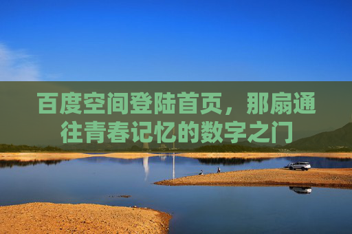 百度空间登陆首页，那扇通往青春记忆的数字之门