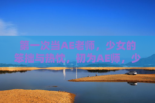 第一次当AE老师，少女的笨拙与热忱，初为AE师，少女的笨拙与热忱