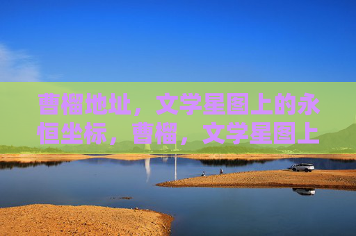 曹榴地址，文学星图上的永恒坐标，曹榴，文学星图上的永恒坐标
