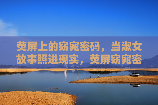 荧屏上的窈窕密码，当淑女故事照进现实，荧屏窈窕密码，淑女故事照进现实