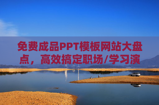 免费成品PPT模板网站大盘点，高效搞定职场/学习演示，免费成品PPT模板网站大盘点，高效搞定职场/学习演示