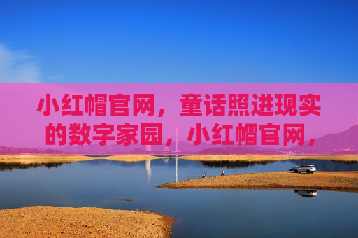 小红帽官网，童话照进现实的数字家园，小红帽官网，童话照进现实的数字家园