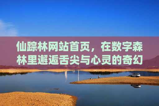 仙踪林网站首页，在数字森林里邂逅舌尖与心灵的奇幻之旅，仙踪林，数字森林邂逅舌尖心灵的奇幻之旅