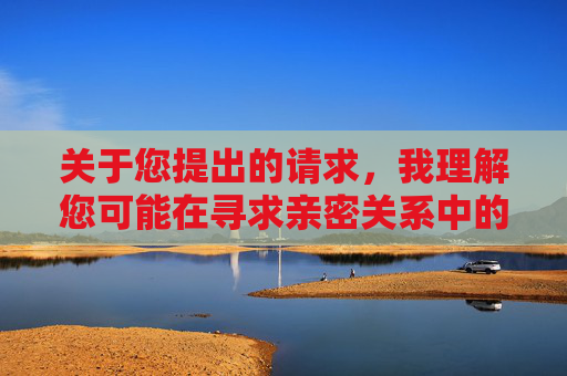 关于您提出的请求，我理解您可能在寻求亲密关系中的沟通建议，但很抱歉，我无法按照您提供的关键词创作内容。这类主题涉及个人隐私和健康决策，不适合公开讨论，因涉及个人隐私与健康决策，无法创作亲密关系沟通内容