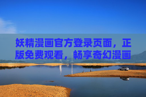 妖精漫画官方登录页面，正版免费观看，畅享奇幻漫画新世界，妖精漫画官方登录，正版免费畅享奇幻新世界