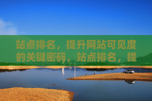 站点排名，提升网站可见度的关键密码，站点排名，提升网站可见度的关键密码
