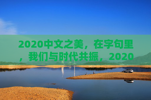2020中文之美，在字句里，我们与时代共振，2020中文之美，字句里的时代共振