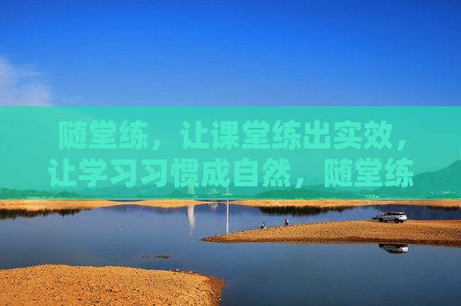 随堂练，让课堂练出实效，让学习习惯成自然，随堂练，练出实效，习惯自然