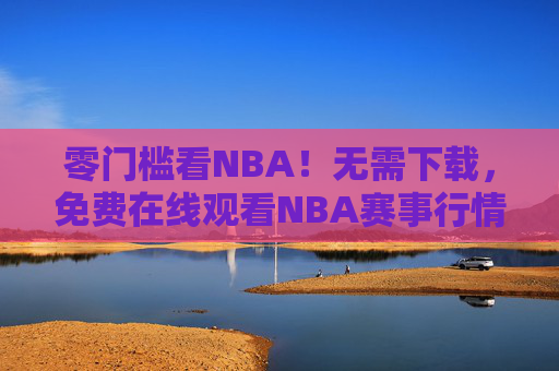 零门槛看NBA！无需下载，免费在线观看NBA赛事行情全攻略，零门槛免费在线观看NBA全攻略