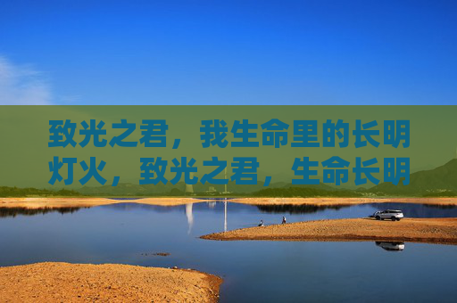 致光之君，我生命里的长明灯火，致光之君，生命长明灯火