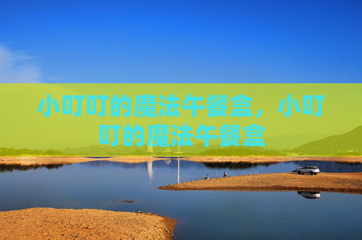 小叮叮的魔法午餐盒，小叮叮的魔法午餐盒
