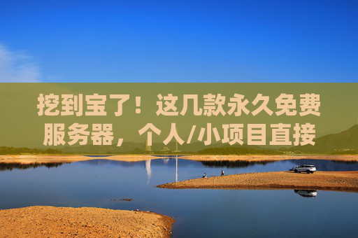 挖到宝了！这几款永久免费服务器，个人/小项目直接用，真不收费！个人/小项目福音！这几款永久免费服务器，真不收费！