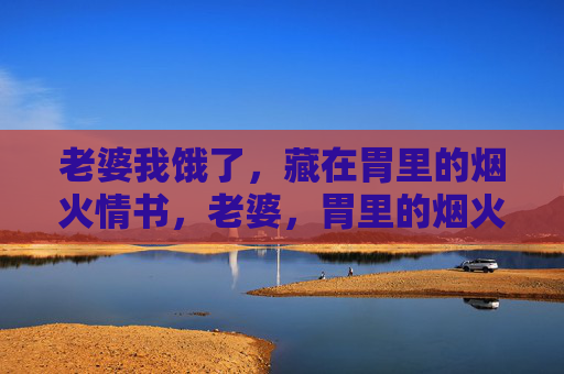 老婆我饿了，藏在胃里的烟火情书，老婆，胃里的烟火情书