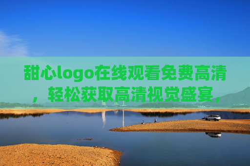 甜心logo在线观看免费高清，轻松获取高清视觉盛宴，甜心logo免费高清在线观看，尽享视觉盛宴