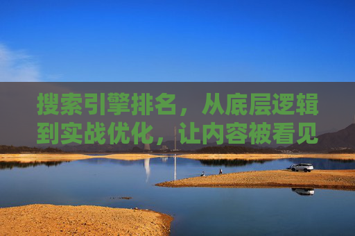 搜索引擎排名，从底层逻辑到实战优化，让内容被看见，搜索引擎排名，从底层逻辑到实战优化，让内容被看见