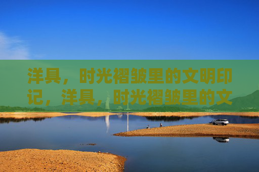 洋具，时光褶皱里的文明印记，洋具，时光褶皱里的文明印记